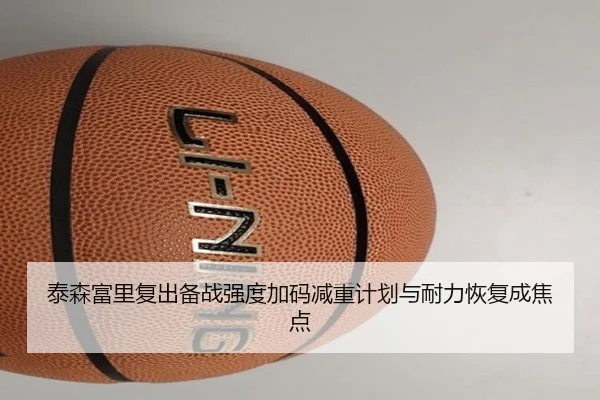 泰森富里复出备战强度加码减重计划与耐力恢复成焦点
